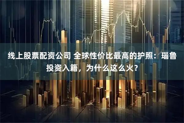 线上股票配资公司 全球性价比最高的护照：瑙鲁投资入籍，为什么这么火？